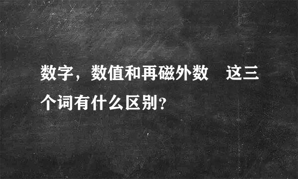 数字，数值和再磁外数 这三个词有什么区别？