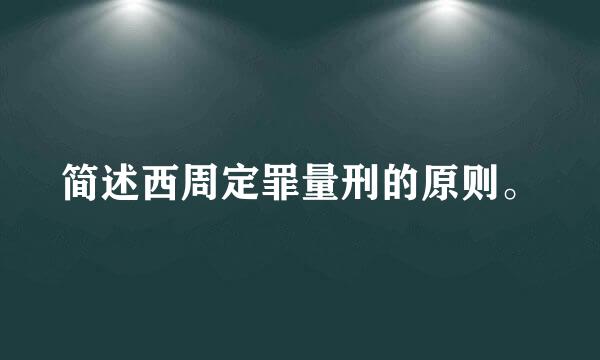 简述西周定罪量刑的原则。