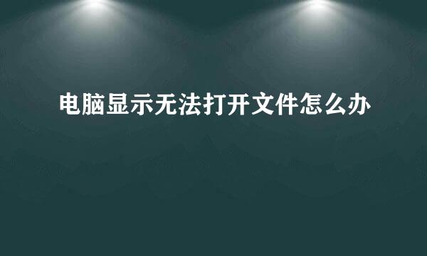 电脑显示无法打开文件怎么办