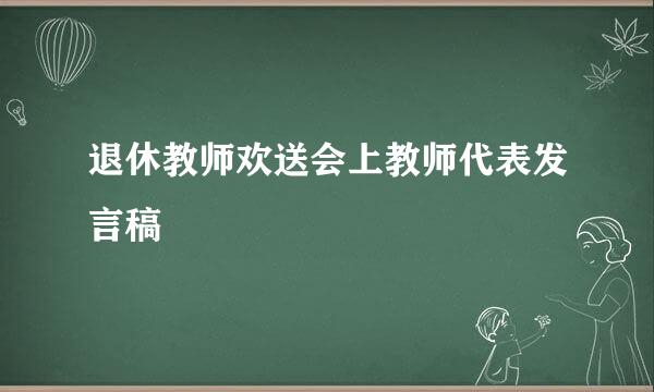 退休教师欢送会上教师代表发言稿