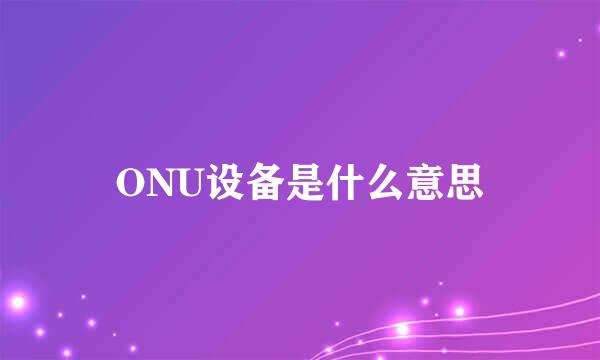 ONU设备是什么意思