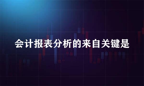 会计报表分析的来自关键是