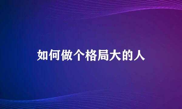 如何做个格局大的人