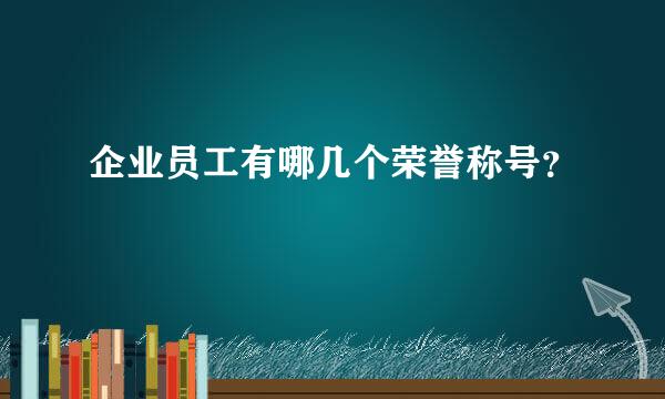 企业员工有哪几个荣誉称号？