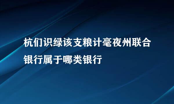 杭们识绿该支粮计毫夜州联合银行属于哪类银行