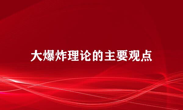 大爆炸理论的主要观点