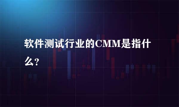 软件测试行业的CMM是指什么？