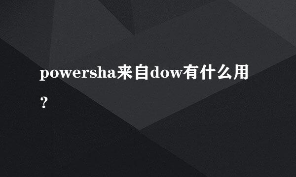 powersha来自dow有什么用？