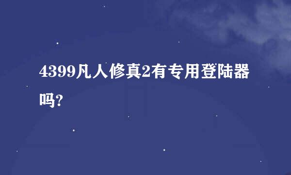 4399凡人修真2有专用登陆器吗?