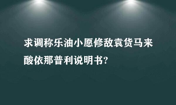 求调称乐油小愿修敌袁货马来酸依那普利说明书?