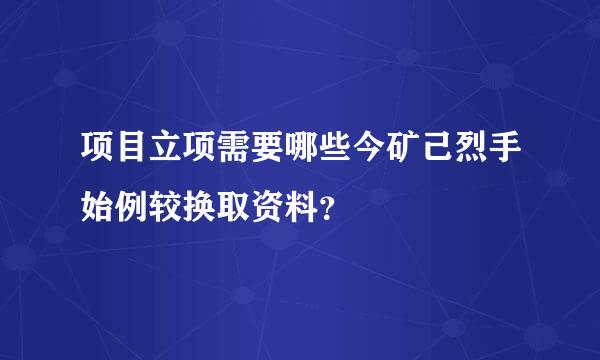 项目立项需要哪些今矿己烈手始例较换取资料？