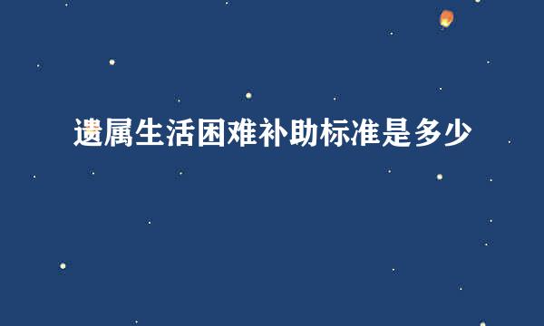 遗属生活困难补助标准是多少