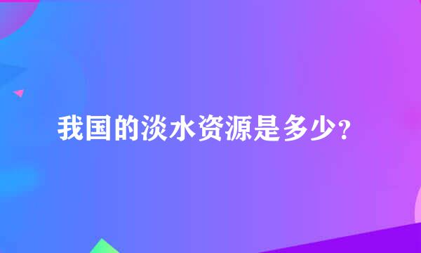 我国的淡水资源是多少？