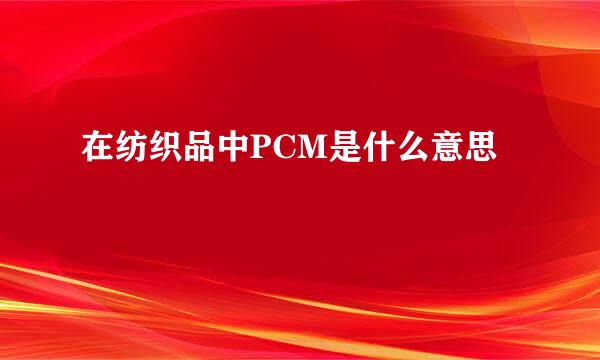 在纺织品中PCM是什么意思