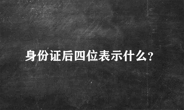 身份证后四位表示什么？