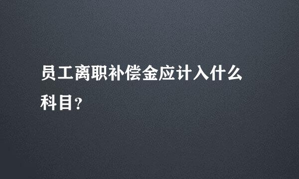 员工离职补偿金应计入什么 科目？