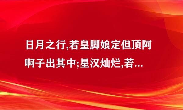 日月之行,若皇脚娘定但顶阿啊子出其中;星汉灿烂,若出其里是什么意思