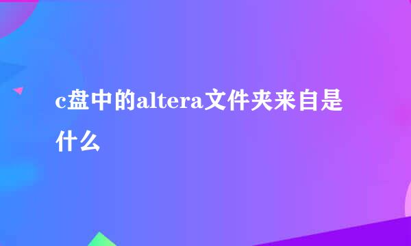 c盘中的altera文件夹来自是什么