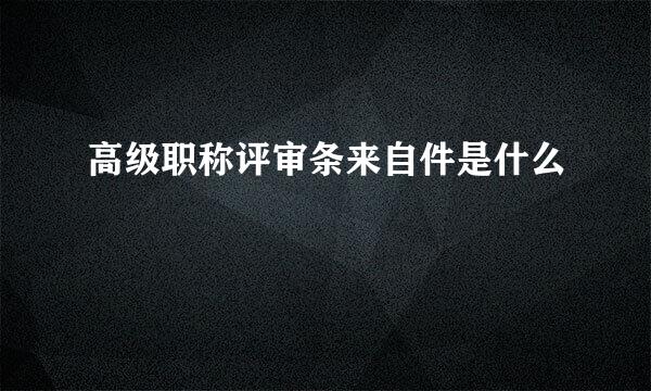 高级职称评审条来自件是什么