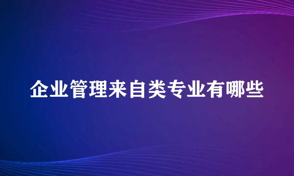 企业管理来自类专业有哪些