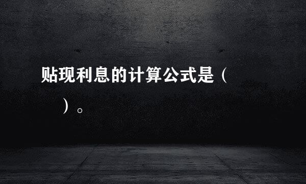 贴现利息的计算公式是（   ）。