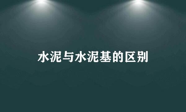 水泥与水泥基的区别