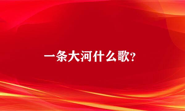 一条大河什么歌？