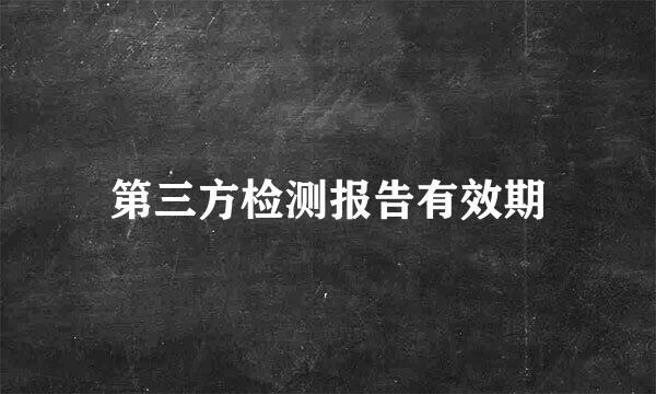 第三方检测报告有效期