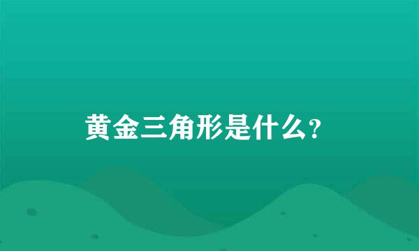 黄金三角形是什么？