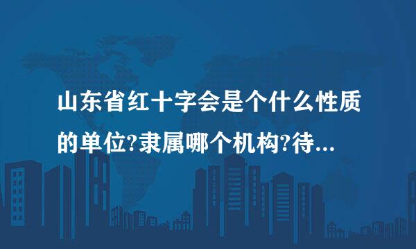 山东省红十字会是个什么性质的单位?隶属哪个机构?待遇如何?