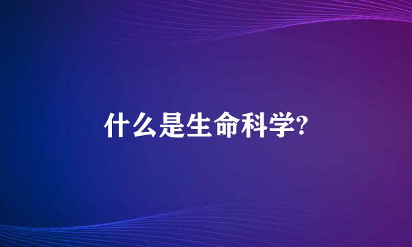 什么是生命科学?