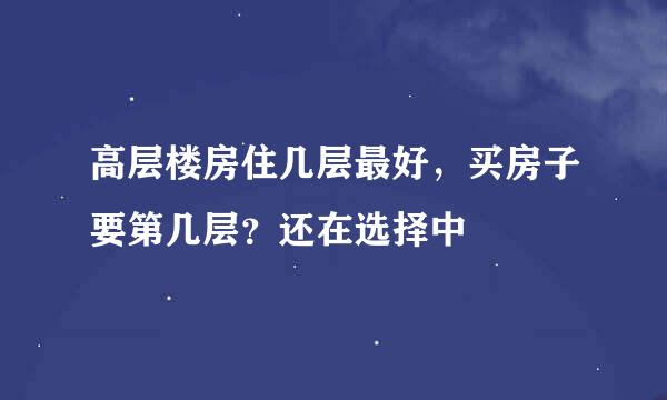 高层楼房住几层最好，买房子要第几层？还在选择中