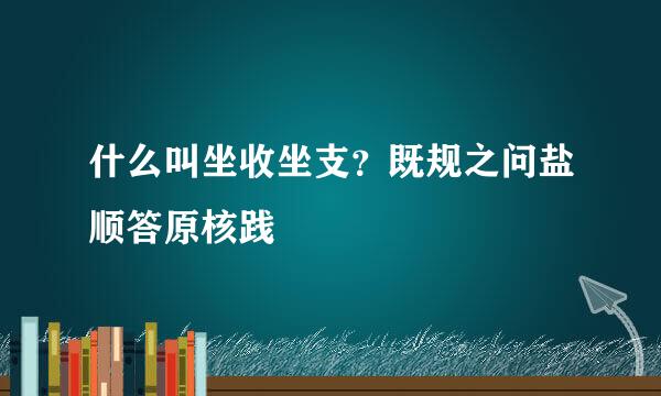 什么叫坐收坐支？既规之问盐顺答原核践