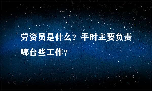 劳资员是什么？平时主要负责哪台些工作？