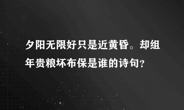 夕阳无限好只是近黄昏。却组年贵粮坏布保是谁的诗句？