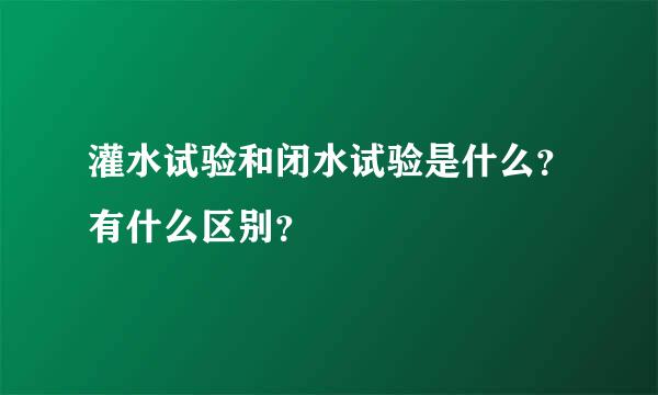 灌水试验和闭水试验是什么？有什么区别？