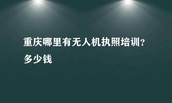 重庆哪里有无人机执照培训？多少钱