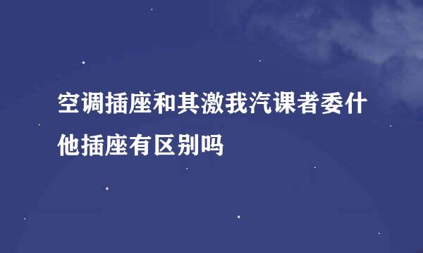 空调插座和其激我汽课者委什他插座有区别吗