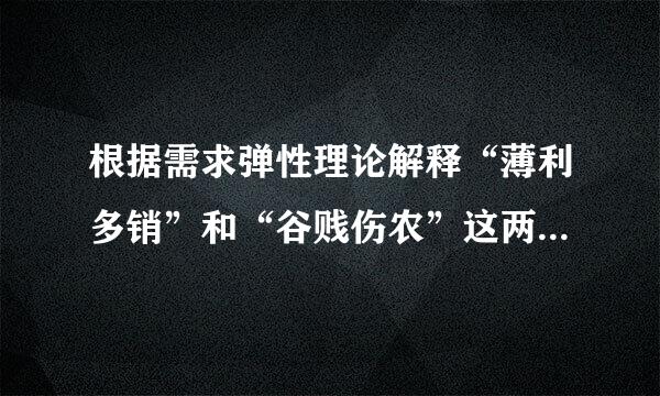 根据需求弹性理论解释“薄利多销”和“谷贱伤农”这两句话的含义？