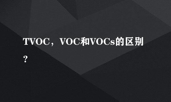 TVOC，VOC和VOCs的区别？