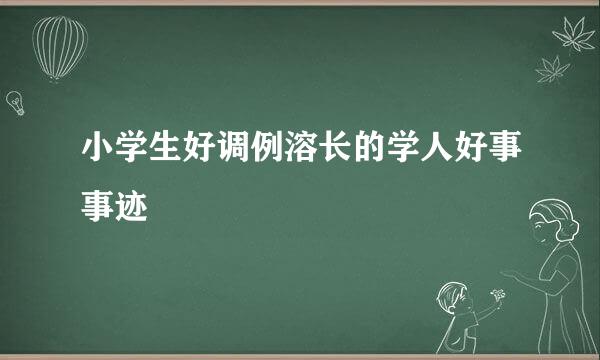 小学生好调例溶长的学人好事事迹