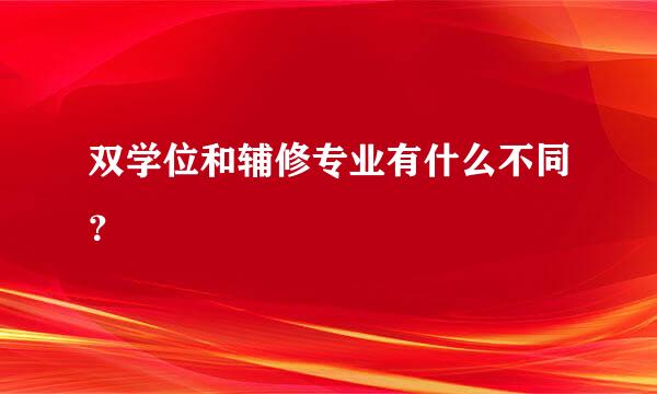 双学位和辅修专业有什么不同？