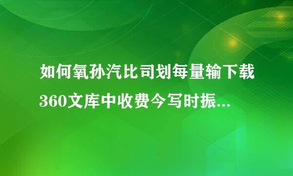 如何氧孙汽比司划每量输下载360文库中收费今写时振首委呀种球许的文档