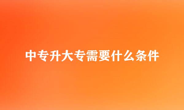 中专升大专需要什么条件