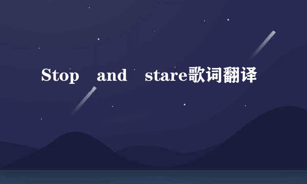 Stop and stare歌词翻译