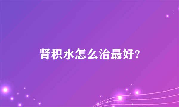 肾积水怎么治最好?