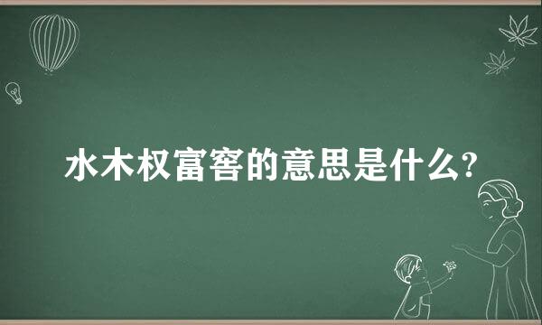 水木权富窖的意思是什么?