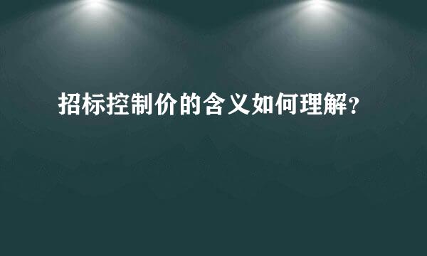 招标控制价的含义如何理解？