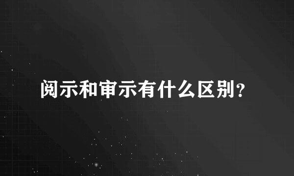 阅示和审示有什么区别？