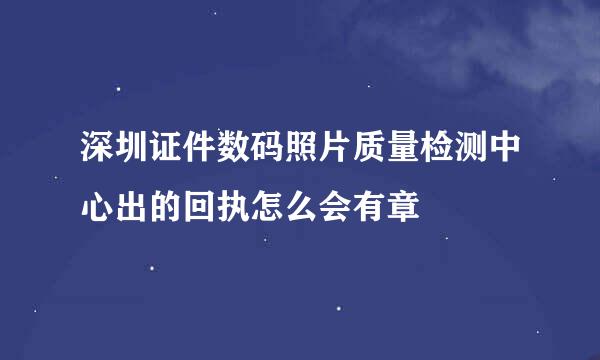 深圳证件数码照片质量检测中心出的回执怎么会有章